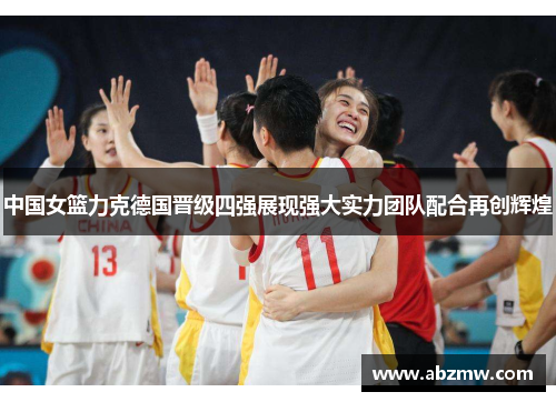 中国女篮力克德国晋级四强展现强大实力团队配合再创辉煌