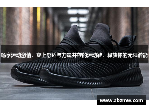 畅享运动激情，穿上舒适与力量并存的运动鞋，释放你的无限潜能