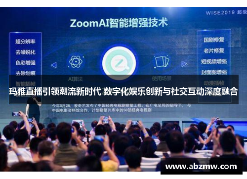 玛雅直播引领潮流新时代 数字化娱乐创新与社交互动深度融合