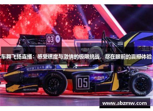 车舞飞扬直播：感受速度与激情的极限挑战，尽在眼前的震撼体验
