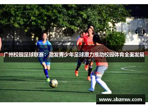 广州校园足球联赛：激发青少年足球潜力推动校园体育全面发展