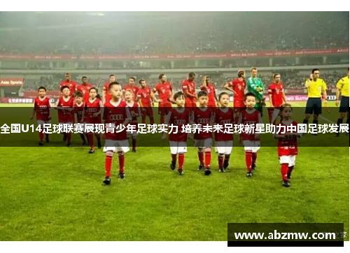 全国U14足球联赛展现青少年足球实力 培养未来足球新星助力中国足球发展