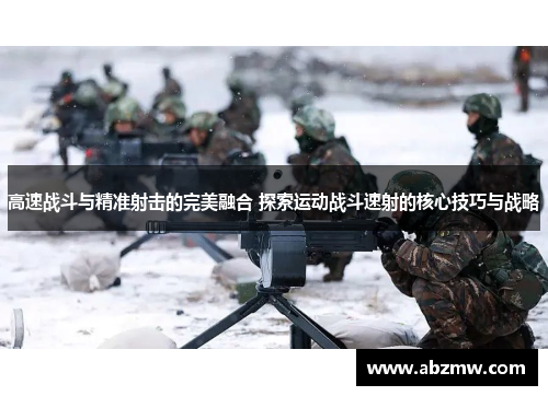 高速战斗与精准射击的完美融合 探索运动战斗速射的核心技巧与战略